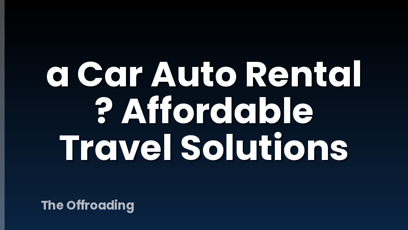 a Car Auto Rental ? Affordable Travel Solutions