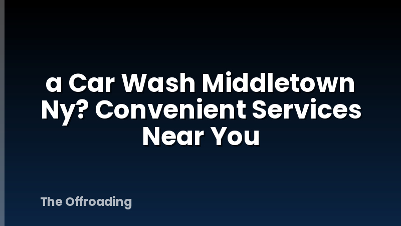 a Car Wash Middletown Ny? Convenient Services Near You