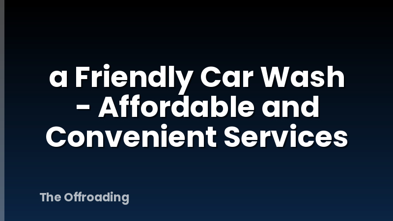 a Friendly Car Wash - Affordable and Convenient Services
