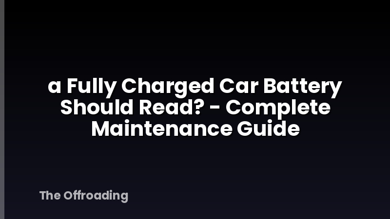 a Fully Charged Car Battery Should Read? - Complete Maintenance Guide