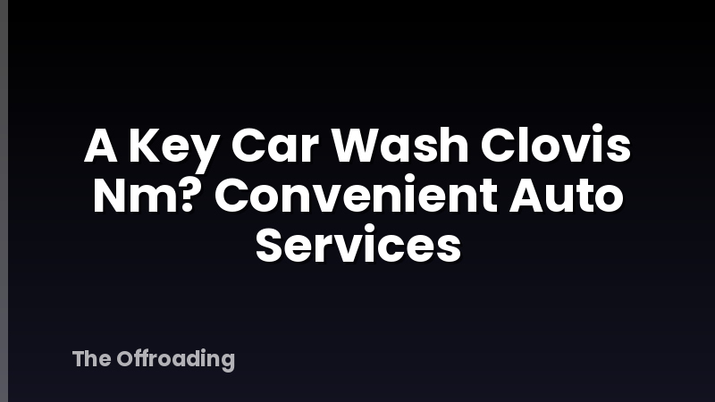 A Key Car Wash Clovis Nm? Convenient Auto Services