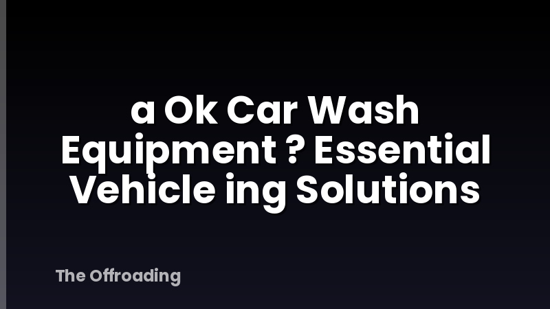 a Ok Car Wash Equipment ? Essential Vehicle ing Solutions