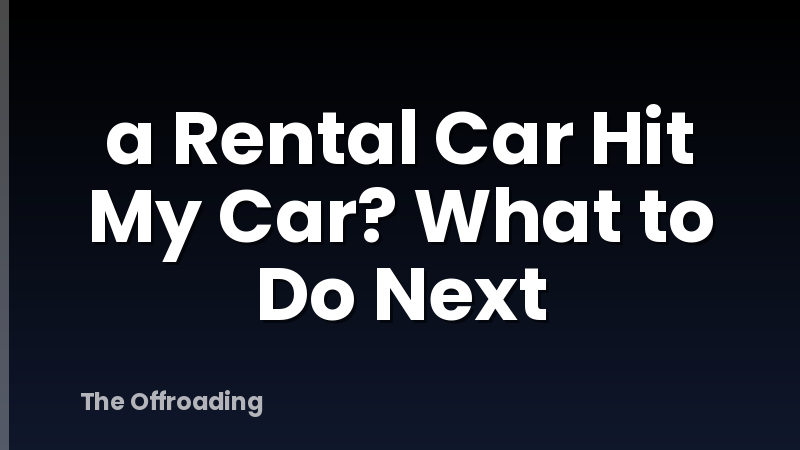 a Rental Car Hit My Car? What to Do Next
