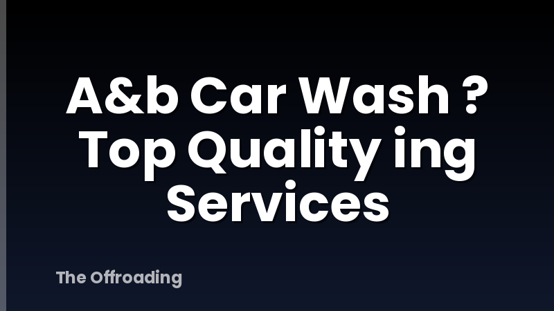 A&b Car Wash ? Top Quality ing Services