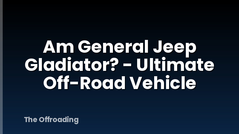 Am General Jeep Gladiator? - Ultimate Off-Road Vehicle