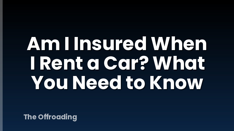 Am I Insured When I Rent a Car? What You Need to Know