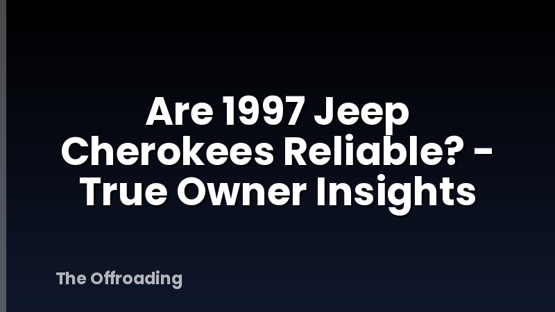 Are 1997 Jeep Cherokees Reliable? - True Owner Insights