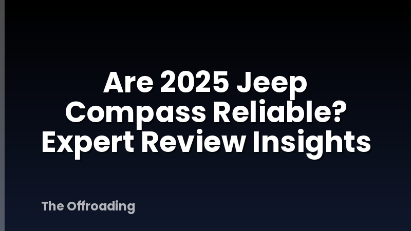 Are 2025 Jeep Compass Reliable? Expert Review Insights