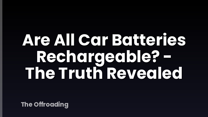 Are All Car Batteries Rechargeable? - The Truth Revealed