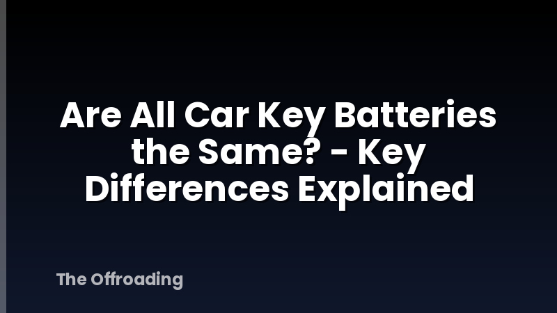 Are All Car Key Batteries the Same? - Key Differences Explained