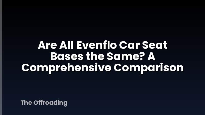 Are All Evenflo Car Seat Bases the Same? A Comprehensive Comparison