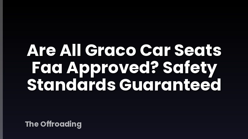 Are All Graco Car Seats Faa Approved? Safety Standards Guaranteed
