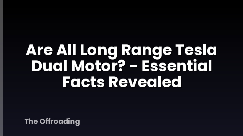 Are All Long Range Tesla Dual Motor? - Essential Facts Revealed