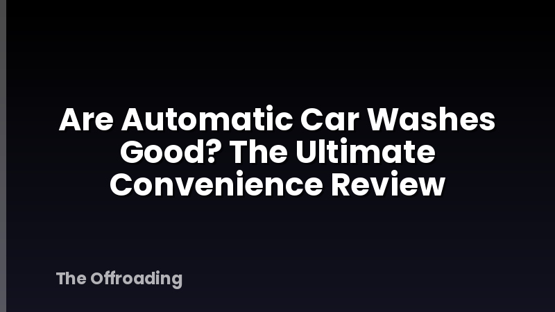 Are Automatic Car Washes Good? The Ultimate Convenience Review