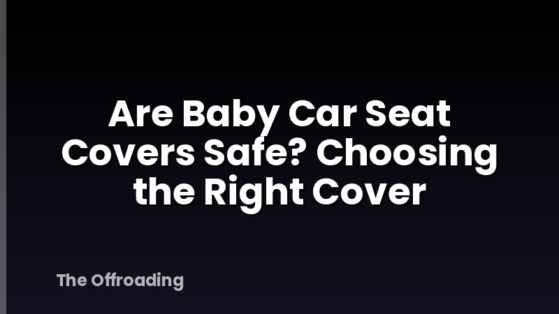 Are Baby Car Seat Covers Safe? Choosing the Right Cover