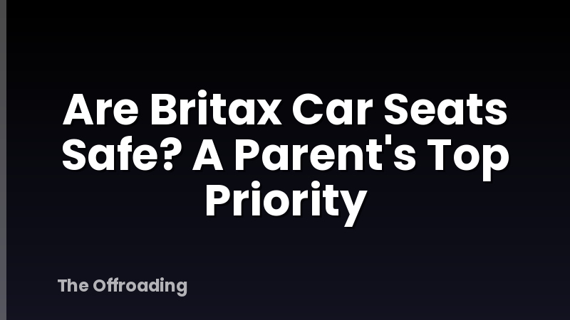 Are Britax Car Seats Safe? A Parent's Top Priority