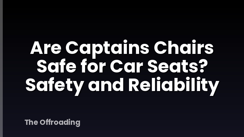 Are Captains Chairs Safe for Car Seats? Safety and Reliability
