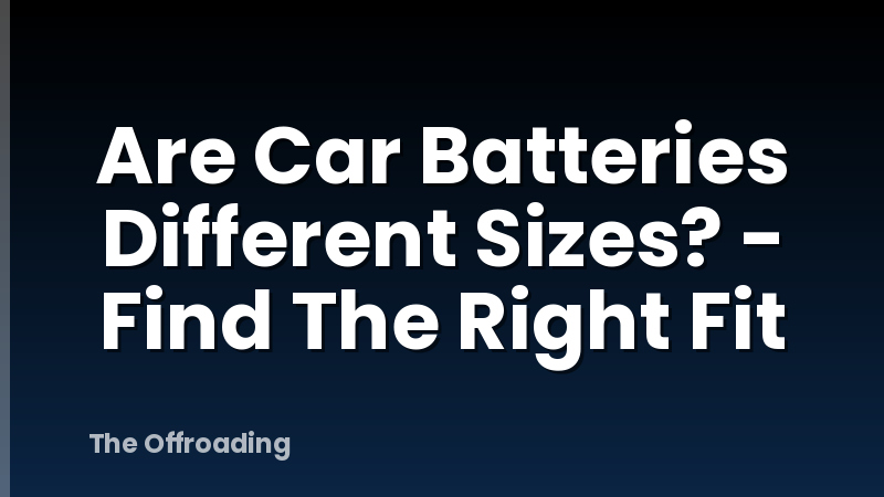 Are Car Batteries Different Sizes? - Find The Right Fit
