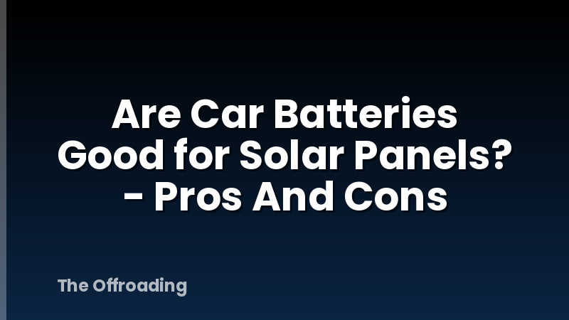 Are Car Batteries Good for Solar Panels? - Pros And Cons