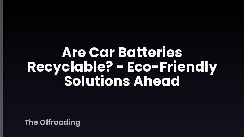 Are Car Batteries Recyclable? - Eco-Friendly Solutions Ahead