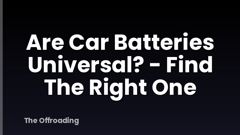 Are Car Batteries Universal? - Find The Right One