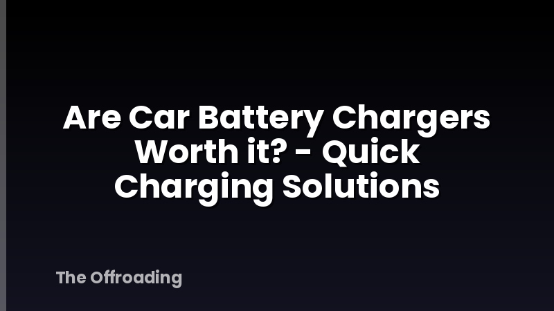 Are Car Battery Chargers Worth it? - Quick Charging Solutions
