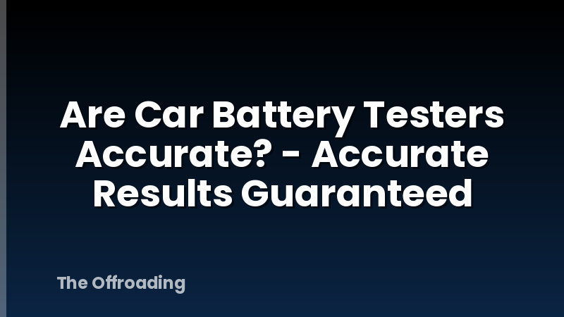 Are Car Battery Testers Accurate? - Accurate Results Guaranteed