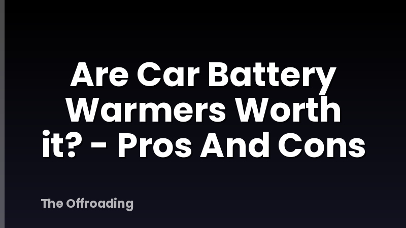 Are Car Battery Warmers Worth it? - Pros And Cons