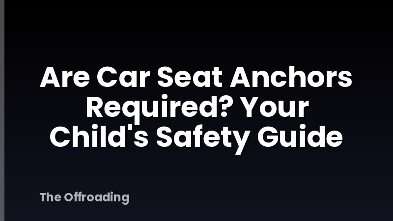 Are Car Seat Anchors Required? Your Child's Safety Guide