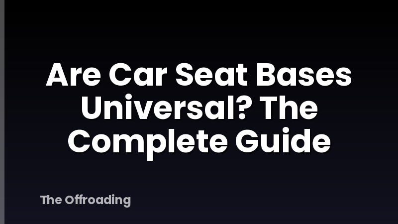 Are Car Seat Bases Universal? The Complete Guide