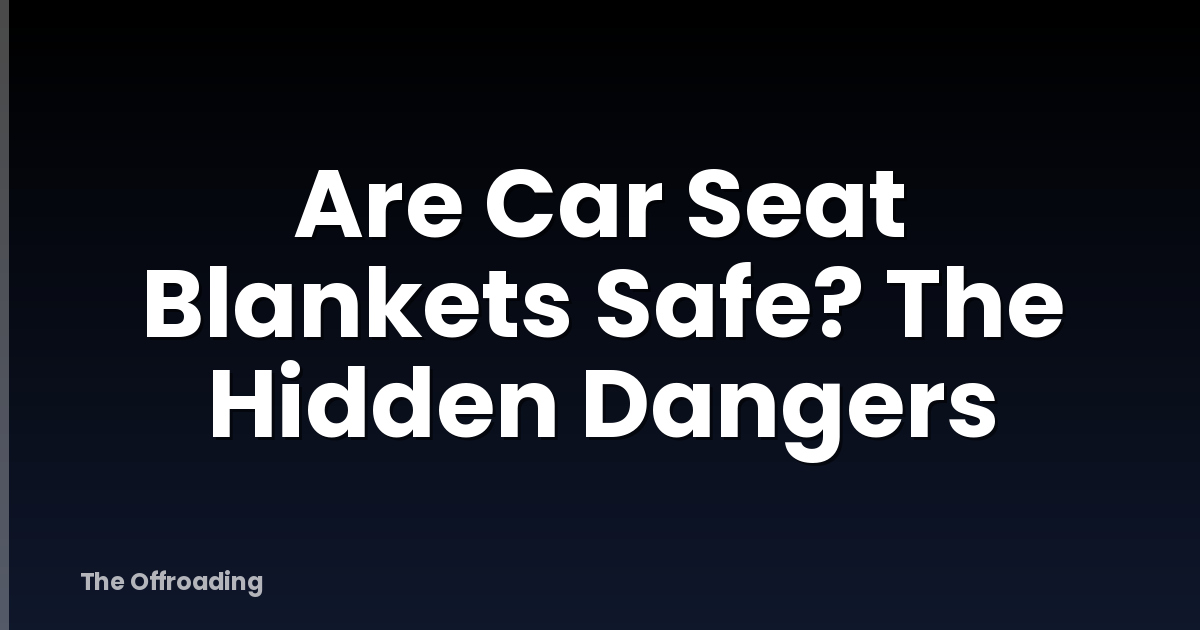 Are Car Seat Blankets Safe? The Hidden Dangers