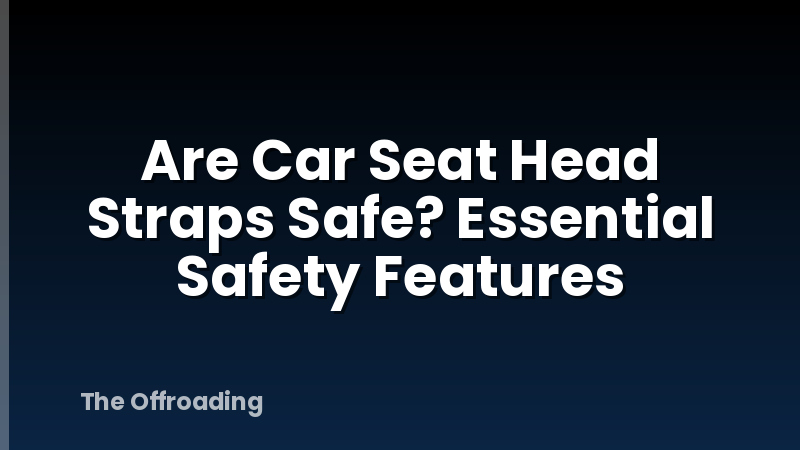Are Car Seat Head Straps Safe? Essential Safety Features