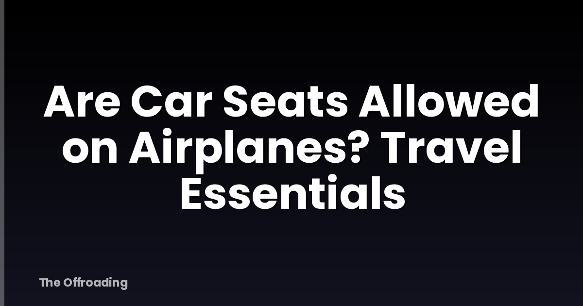 Are Car Seats Allowed on Airplanes? Travel Essentials