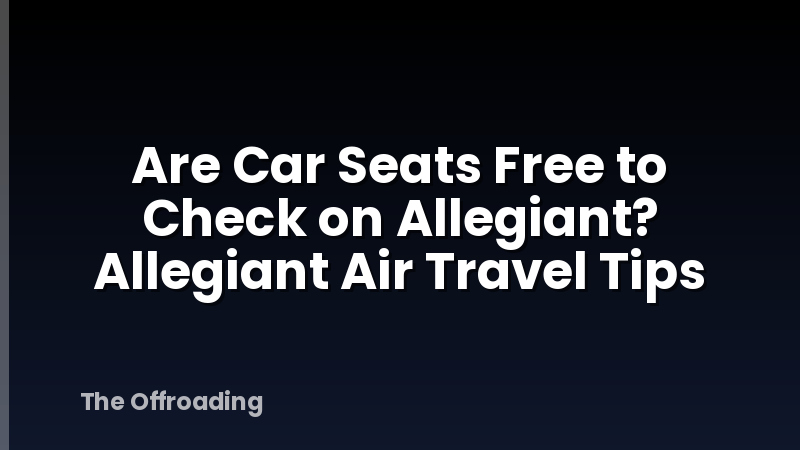 Are Car Seats Free to Check on Allegiant? Allegiant Air Travel Tips