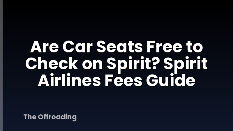Are Car Seats Free to Check on Spirit? Spirit Airlines Fees Guide