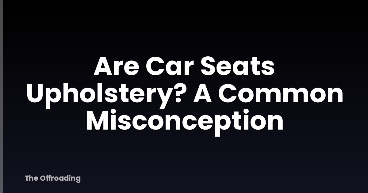 Are Car Seats Upholstery? A Common Misconception