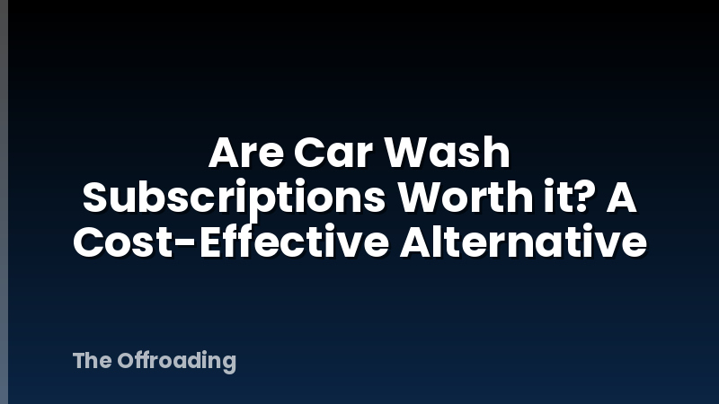 Are Car Wash Subscriptions Worth it? A Cost-Effective Alternative
