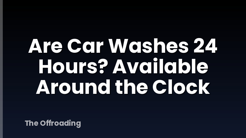 Are Car Washes 24 Hours? Available Around the Clock