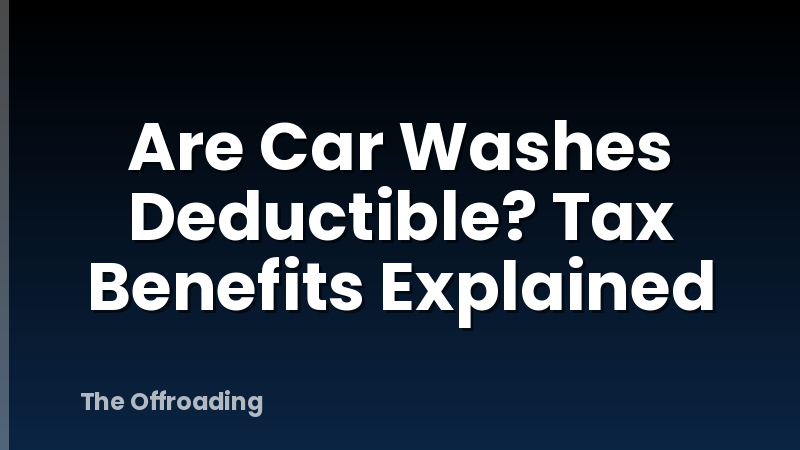 Are Car Washes Deductible? Tax Benefits Explained