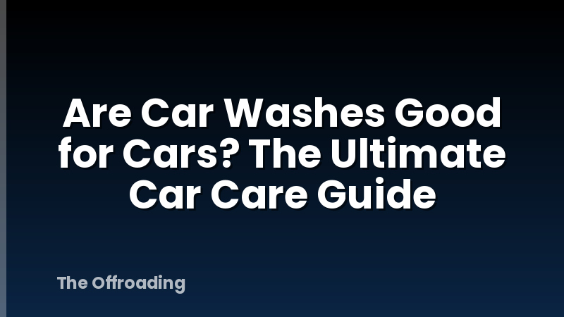 Are Car Washes Good for Cars? The Ultimate Car Care Guide