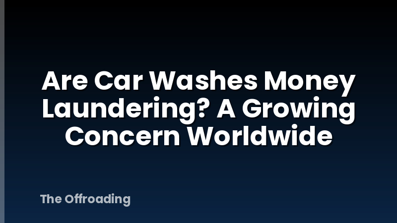 Are Car Washes Money Laundering? A Growing Concern Worldwide
