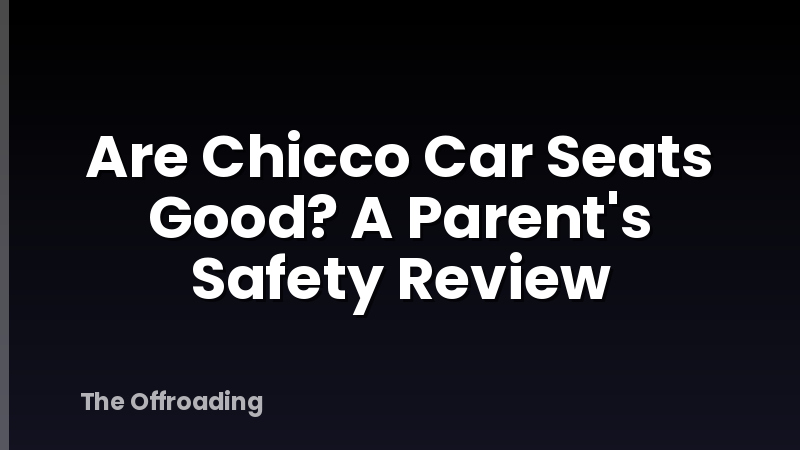 Are Chicco Car Seats Good? A Parent's Safety Review