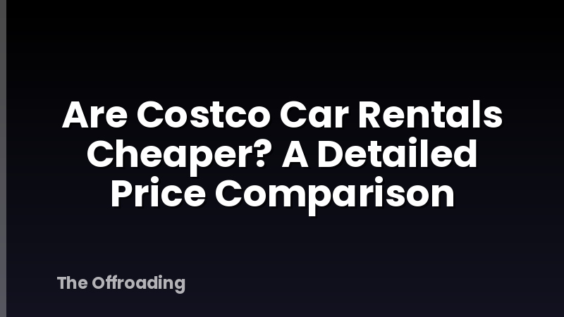 Are Costco Car Rentals Cheaper? A Detailed Price Comparison
