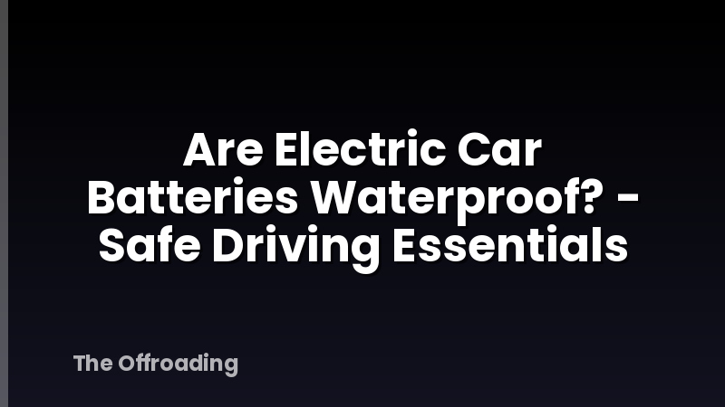 Are Electric Car Batteries Waterproof? - Safe Driving Essentials