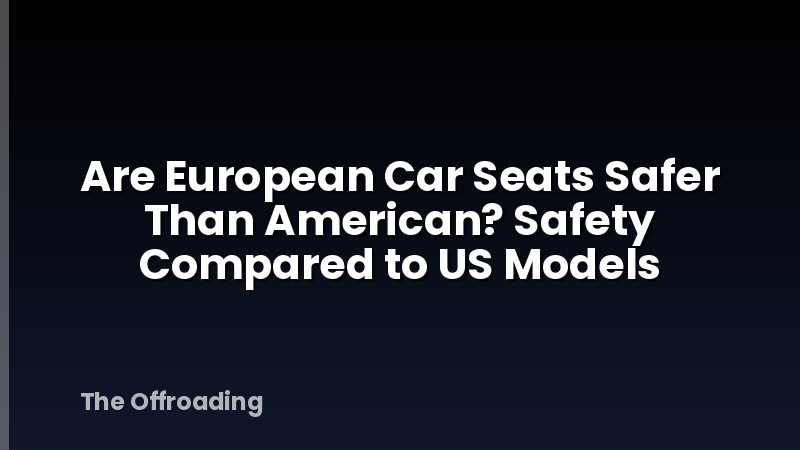 Are European Car Seats Safer Than American? Safety Compared to US Models