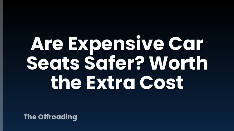 Are Expensive Car Seats Safer? Worth the Extra Cost