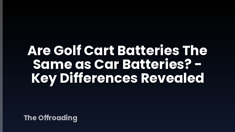 Are Golf Cart Batteries The Same as Car Batteries? - Key Differences Revealed