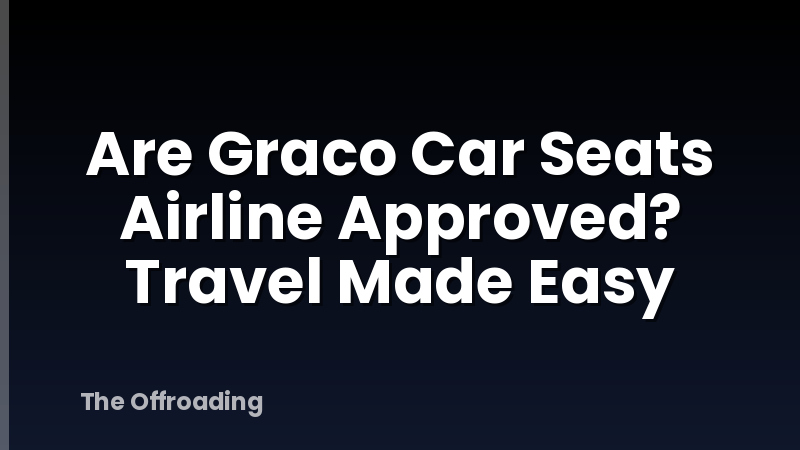 Are Graco Car Seats Airline Approved? Travel Made Easy
