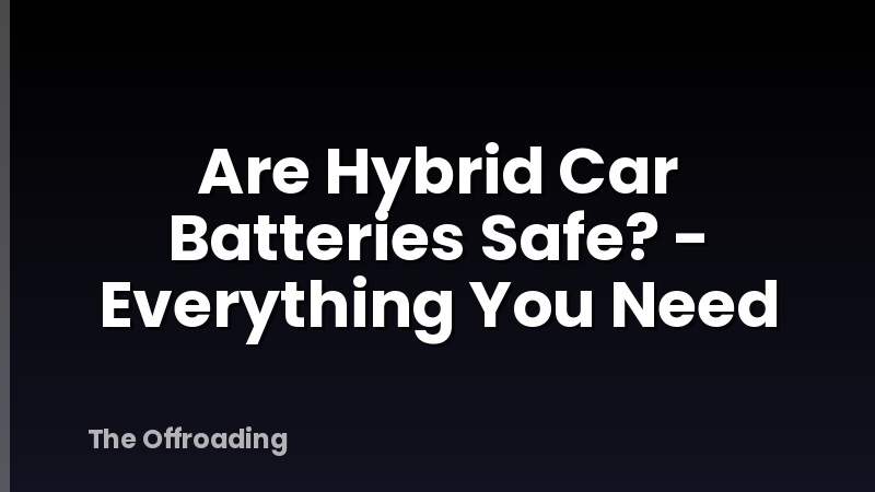 Are Hybrid Car Batteries Safe? - Everything You Need