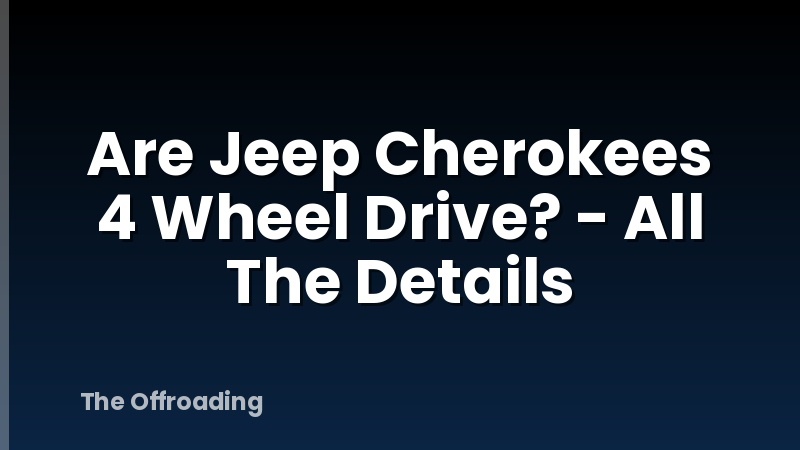 Are Jeep Cherokees 4 Wheel Drive? - All The Details